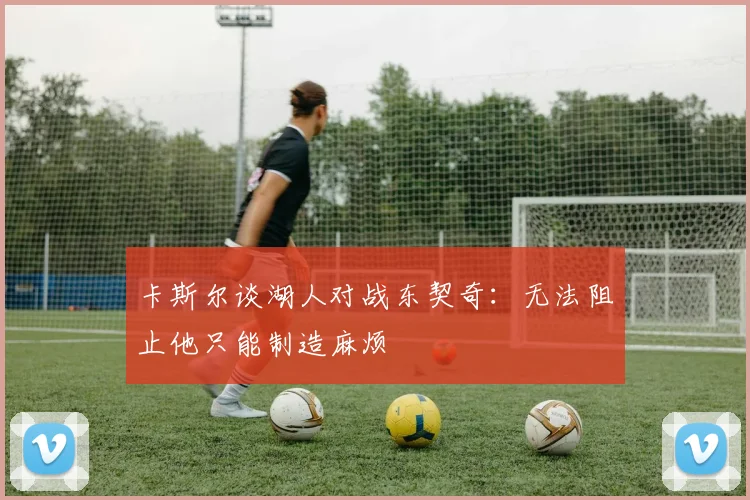 卡斯尔谈湖人对战东契奇：无法阻止他只能制造麻烦