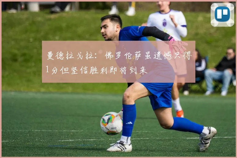 曼德拉戈拉：佛罗伦萨虽遗憾只得1分但坚信胜利即将到来