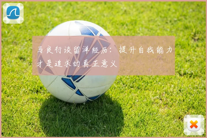 马良行谈留洋经历：提升自我能力才是追求的真正意义