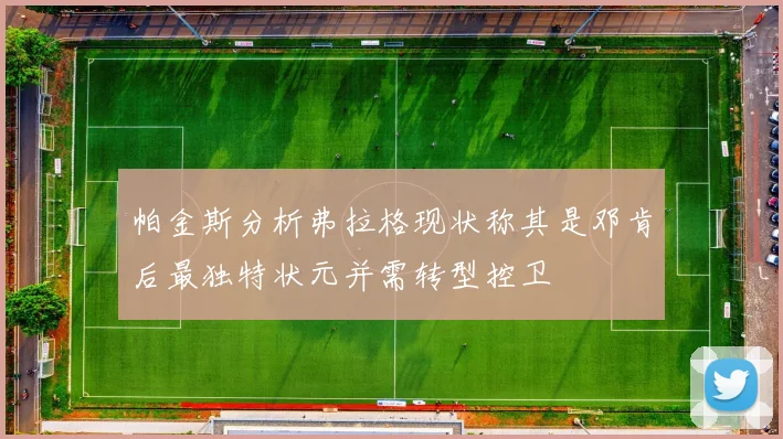 帕金斯分析弗拉格现状称其是邓肯后最独特状元并需转型控卫