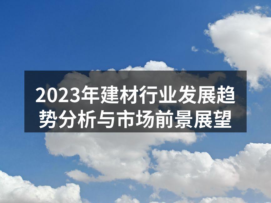 2023年建材行业发展趋势分析与市场前景展望