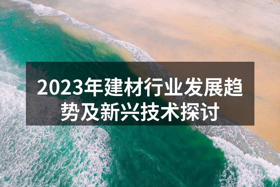2023年建材行业发展趋势及新兴技术探讨
