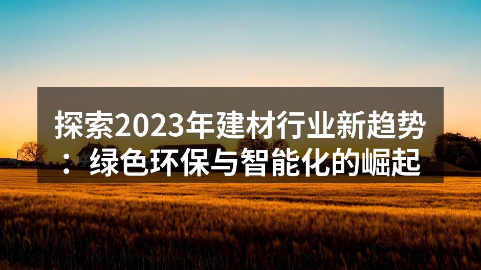 探索2023年建材行业新趋势：绿色环保与智能化的崛起