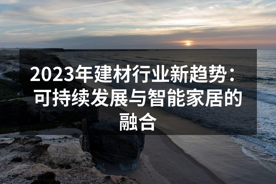 2023年建材行业新趋势：可持续发展与智能家居的融合
